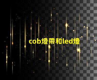 cob燈帶和led燈帶的區別哪個好 cob燈帶和led燈帶的區別知乎